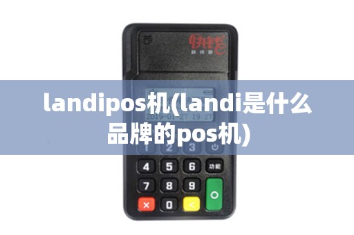 landipos机(landi是什么品牌的pos机) landipos机(landi是什么品牌的pos机)