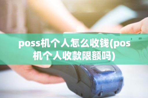 poss机个人怎么收钱(pos机个人收款限额吗) poss机个人怎么收钱(pos机个人收款限额吗)