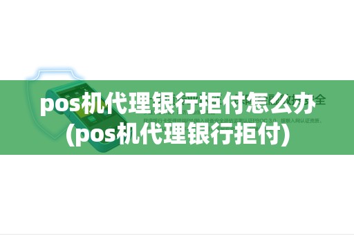 pos机代理银行拒付怎么办(pos机代理银行拒付) pos机代理银行拒付怎么办(pos机代理银行拒付)
