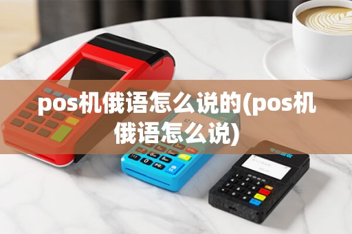 pos机俄语怎么说的(pos机俄语怎么说) pos机俄语怎么说的(pos机俄语怎么说)