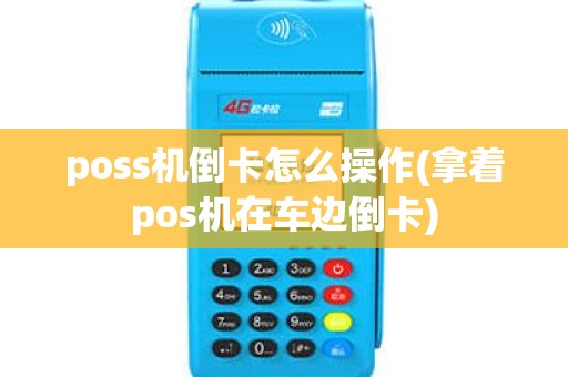 poss机倒卡怎么操作(拿着pos机在车边倒卡) poss机倒卡怎么操作(拿着pos机在车边倒卡)