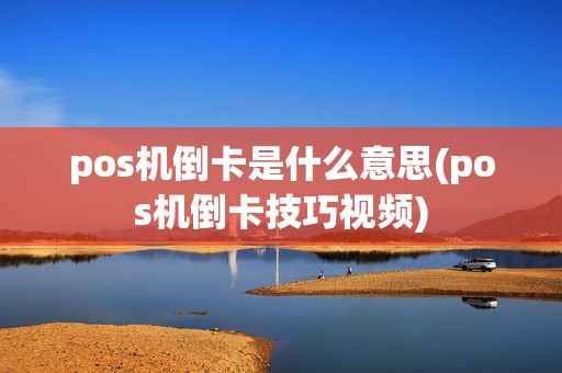 pos机倒卡是什么意思(pos机倒卡技巧视频) pos机倒卡是什么意思(pos机倒卡技巧视频)