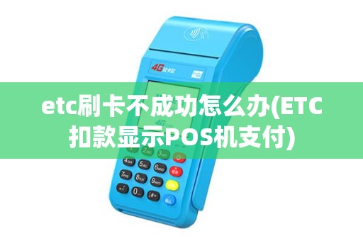 etc刷卡不成功怎么办(ETC扣款显示POS机支付) etc刷卡不成功怎么办(ETC扣款显示POS机支付)