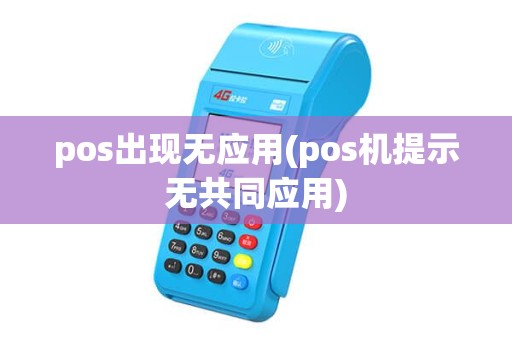 pos出现无应用(pos机提示无共同应用) pos出现无应用(pos机提示无共同应用)