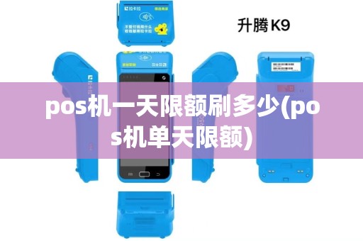 pos机一天限额刷多少(pos机单天限额) pos机一天限额刷多少(pos机单天限额)