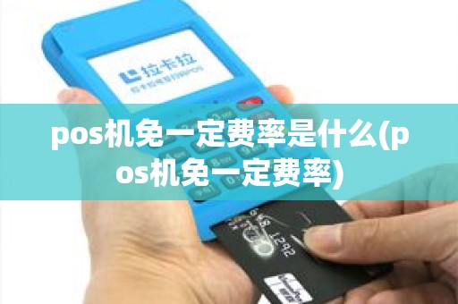 pos机免一定费率是什么(pos机免一定费率) pos机免一定费率是什么(pos机免一定费率)