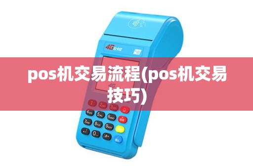 pos机交易流程(pos机交易技巧) pos机交易流程(pos机交易技巧)