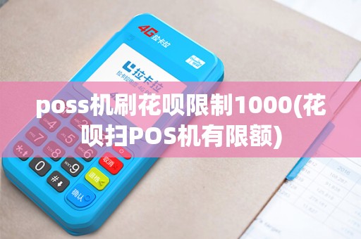 poss机刷花呗限制1000(花呗扫POS机有限额) poss机刷花呗限制1000(花呗扫POS机有限额)