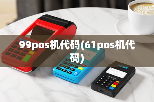 99pos机代码(61pos机代码) 99pos机代码(61pos机代码)