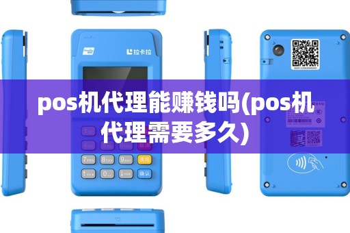 pos机代理能赚钱吗(pos机代理需要多久) pos机代理能赚钱吗(pos机代理需要多久)