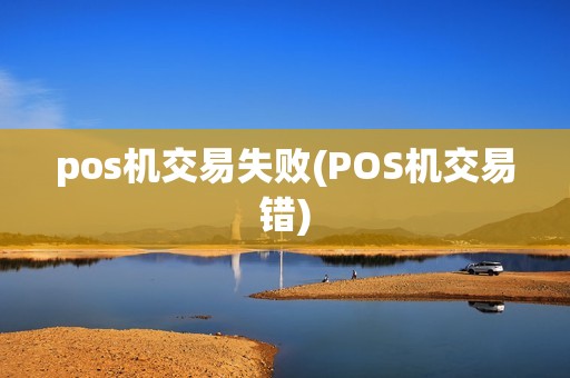 pos机交易失败(POS机交易错) pos机交易失败(POS机交易错)