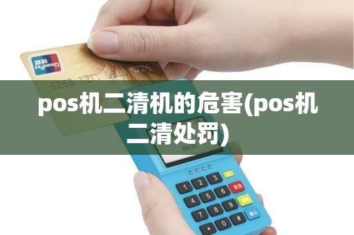 pos机二清机的危害(pos机二清处罚) pos机二清机的危害(pos机二清处罚)