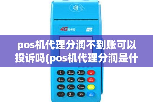 pos机代理分润不到账可以投诉吗(pos机代理分润是什么) pos机代理分润不到账可以投诉吗(pos机代理分润是什么)
