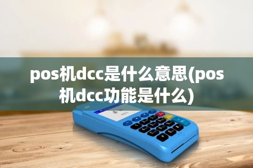pos机dcc是什么意思(pos机dcc功能是什么) pos机dcc是什么意思(pos机dcc功能是什么)