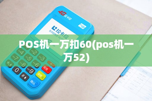 POS机一万扣60(pos机一万52) POS机一万扣60(pos机一万52)