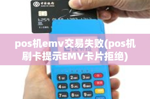 pos机emv交易失败(pos机刷卡提示EMV卡片拒绝) pos机emv交易失败(pos机刷卡提示EMV卡片拒绝)