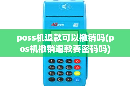 poss机退款可以撤销吗(pos机撤销退款要密码吗) poss机退款可以撤销吗(pos机撤销退款要密码吗)