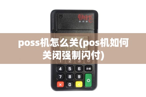 poss机怎么关(pos机如何关闭强制闪付) poss机怎么关(pos机如何关闭强制闪付)