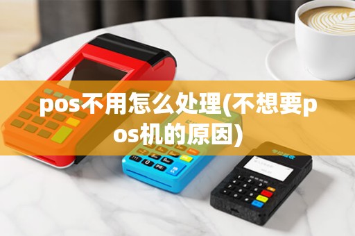 pos不用怎么处理(不想要pos机的原因) pos不用怎么处理(不想要pos机的原因)