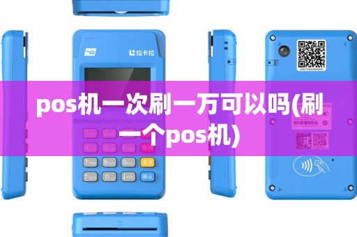 pos机一次刷一万可以吗(刷一个pos机) pos机一次刷一万可以吗(刷一个pos机)
