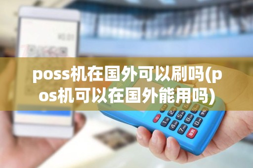 poss机在国外可以刷吗(pos机可以在国外能用吗) poss机在国外可以刷吗(pos机可以在国外能用吗)