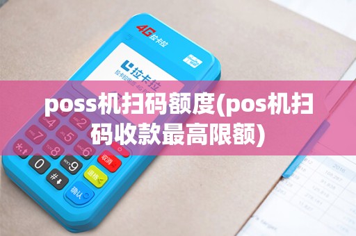 poss机扫码额度(pos机扫码收款最高限额) poss机扫码额度(pos机扫码收款最高限额)