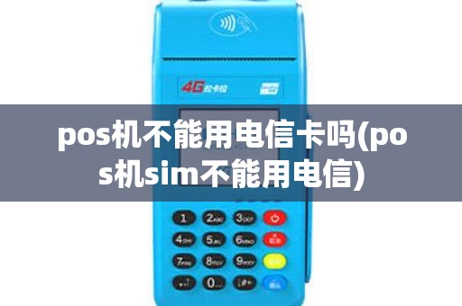 pos机不能用电信卡吗(pos机sim不能用电信)