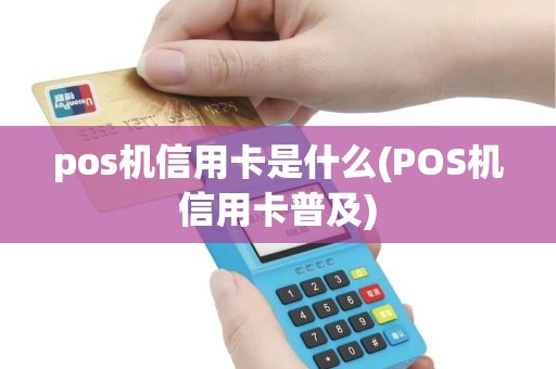 pos机信用卡是什么(POS机信用卡普及) pos机信用卡是什么(POS机信用卡普及)
