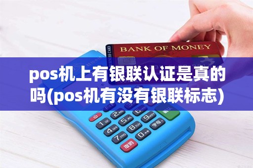pos机上有银联认证是真的吗(pos机有没有银联标志) pos机上有银联认证是真的吗(pos机有没有银联标志)