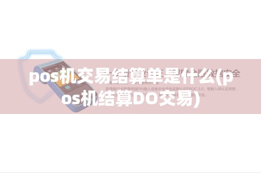 pos机交易结算单是什么(pos机结算DO交易) pos机交易结算单是什么(pos机结算DO交易)