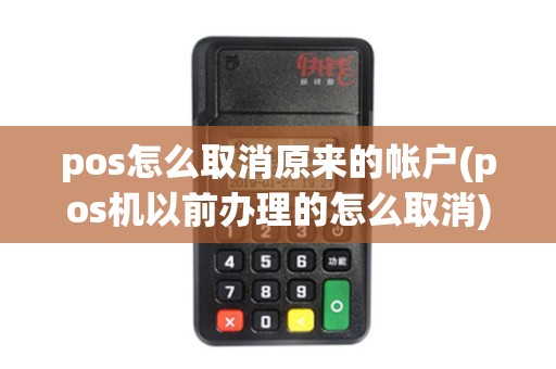 pos怎么取消原来的帐户(pos机以前办理的怎么取消) pos怎么取消原来的帐户(pos机以前办理的怎么取消)