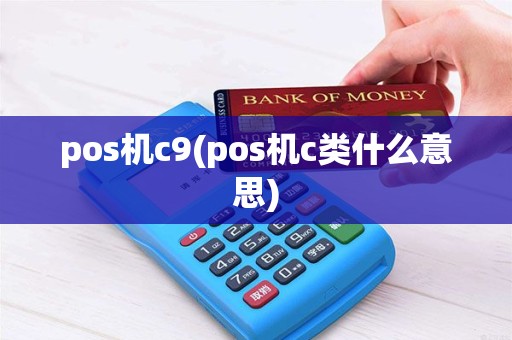pos机c9(pos机c类什么意思) pos机c9(pos机c类什么意思)