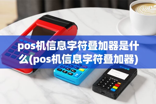 pos机信息字符叠加器是什么(pos机信息字符叠加器)