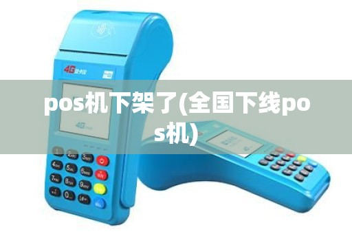 pos机下架了(全国下线pos机) pos机下架了(全国下线pos机)