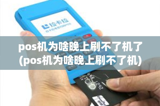pos机为啥晚上刷不了机了(pos机为啥晚上刷不了机) pos机为啥晚上刷不了机了(pos机为啥晚上刷不了机)