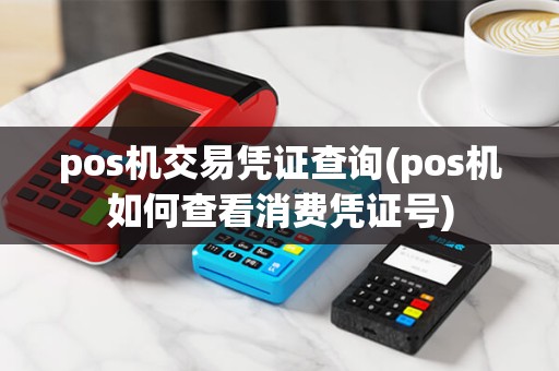 pos机交易凭证查询(pos机如何查看消费凭证号) pos机交易凭证查询(pos机如何查看消费凭证号)