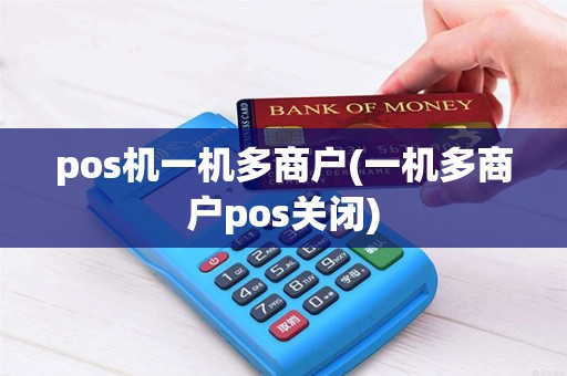 pos机一机多商户(一机多商户pos关闭) pos机一机多商户(一机多商户pos关闭)