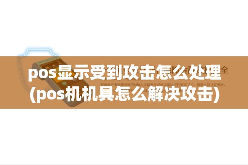 pos显示受到攻击怎么处理(pos机机具怎么解决攻击) pos显示受到攻击怎么处理(pos机机具怎么解决攻击)