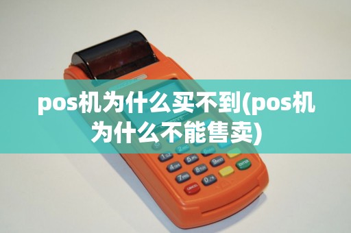 pos机为什么买不到(pos机为什么不能售卖)