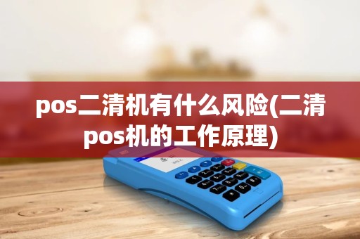 pos二清机有什么风险(二清pos机的工作原理) pos二清机有什么风险(二清pos机的工作原理)