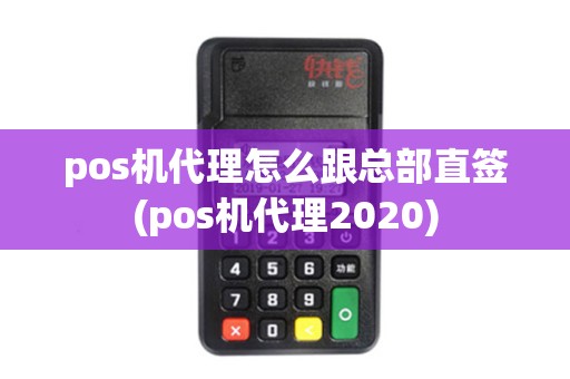 pos机代理怎么跟总部直签(pos机代理2020) pos机代理怎么跟总部直签(pos机代理2020)