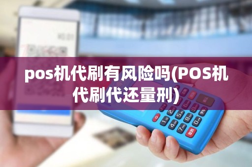 pos机代刷有风险吗(POS机代刷代还量刑) pos机代刷有风险吗(POS机代刷代还量刑)