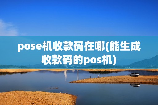 pose机收款码在哪(能生成收款码的pos机) pose机收款码在哪(能生成收款码的pos机)