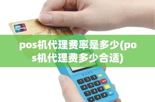 pos机代理费率是多少(pos机代理费多少合适) pos机代理费率是多少(pos机代理费多少合适)