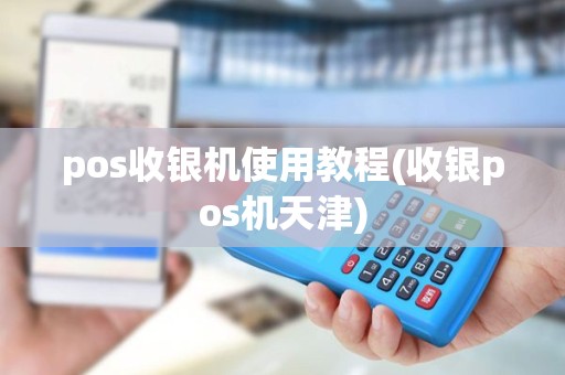 pos收银机使用教程(收银pos机天津) pos收银机使用教程(收银pos机天津)