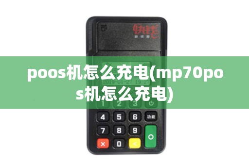 poos机怎么充电(mp70pos机怎么充电) poos机怎么充电(mp70pos机怎么充电)