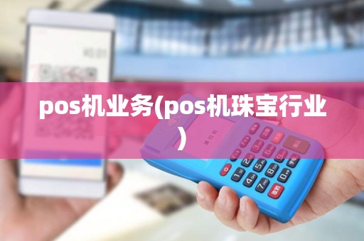 pos机业务(pos机珠宝行业) pos机业务(pos机珠宝行业)