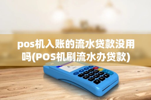 pos机入账的流水贷款没用吗(POS机刷流水办贷款) pos机入账的流水贷款没用吗(POS机刷流水办贷款)