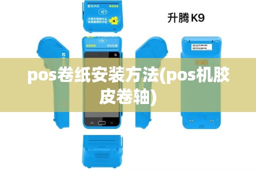 pos卷纸安装方法(pos机胶皮卷轴) pos卷纸安装方法(pos机胶皮卷轴)