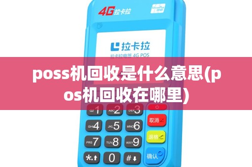 poss机回收是什么意思(pos机回收在哪里) poss机回收是什么意思(pos机回收在哪里)